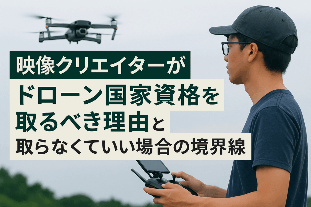 映像クリエイターがドローン国家資格を取るべき理由と取らなくていい場合の境界線